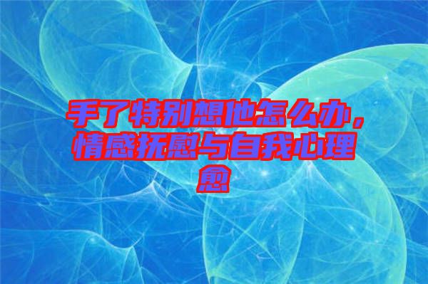 手了特別想他怎么辦，情感撫慰與自我心理愈