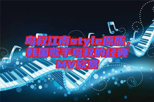 鳥叔江南style原版，韓國(guó)歌手鳥叔的經(jīng)典MV欣賞