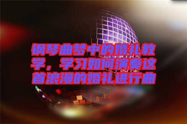 鋼琴曲夢中的婚禮教學(xué)，學(xué)習(xí)如何演奏這首浪漫的婚禮進(jìn)行曲