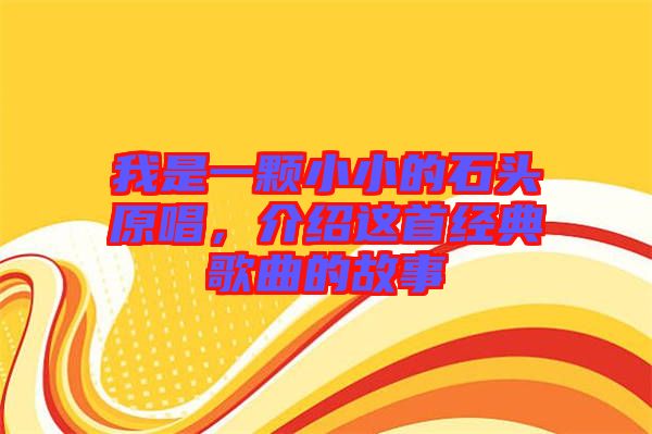 我是一顆小小的石頭原唱，介紹這首經(jīng)典歌曲的故事