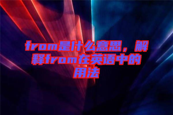 from是什么意思，解釋from在英語中的用法