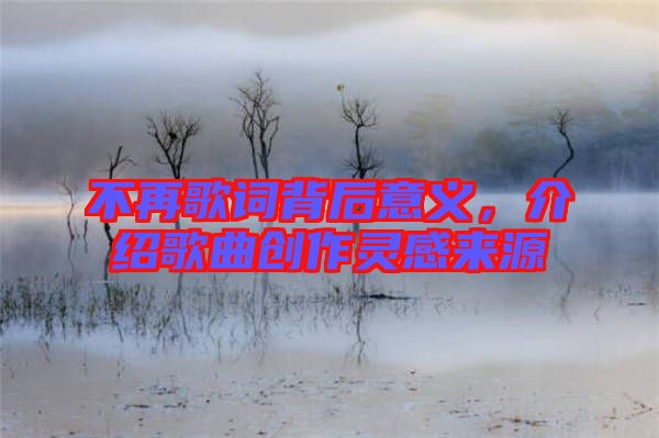 不再歌詞背后意義，介紹歌曲創(chuàng)作靈感來源
