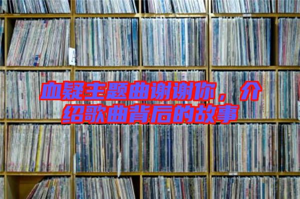 血疑主題曲謝謝你，介紹歌曲背后的故事
