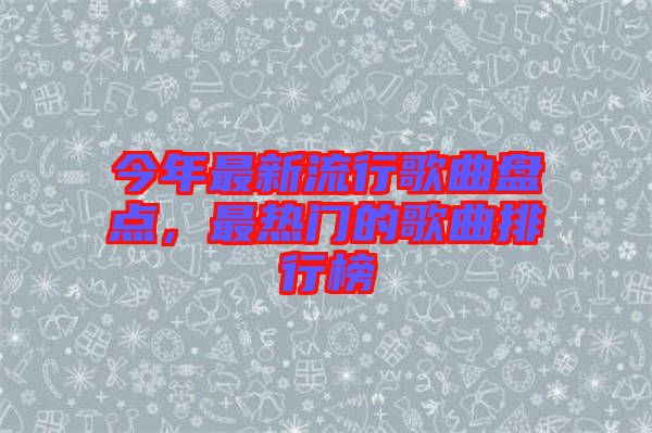 今年最新流行歌曲盤點(diǎn)，最熱門的歌曲排行榜