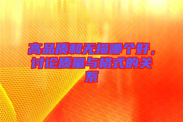 高品質(zhì)和無損哪個(gè)好，討論質(zhì)量與格式的關(guān)系
