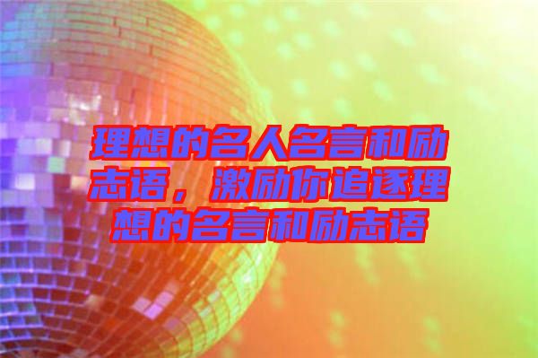 理想的名人名言和勵(lì)志語(yǔ)，激勵(lì)你追逐理想的名言和勵(lì)志語(yǔ)