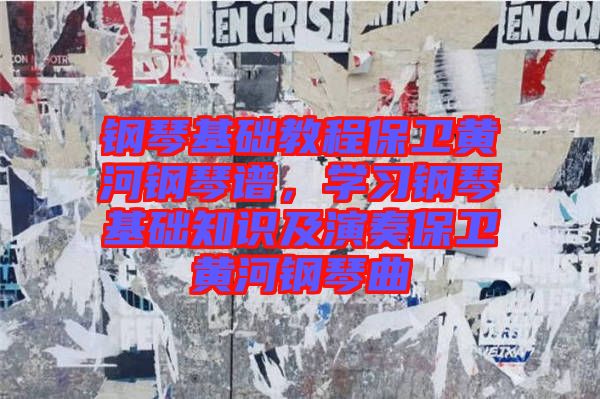 鋼琴基礎教程保衛(wèi)黃河鋼琴譜，學習鋼琴基礎知識及演奏保衛(wèi)黃河鋼琴曲