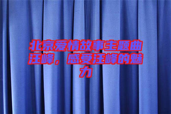 北京愛情故事主題曲汪峰，感受汪峰的魅力