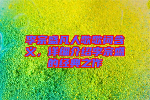 李宗盛凡人歌歌詞含義，詳細(xì)介紹李宗盛的經(jīng)典之作