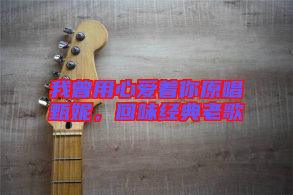 我曾用心愛著你原唱甄妮，回味經(jīng)典老歌