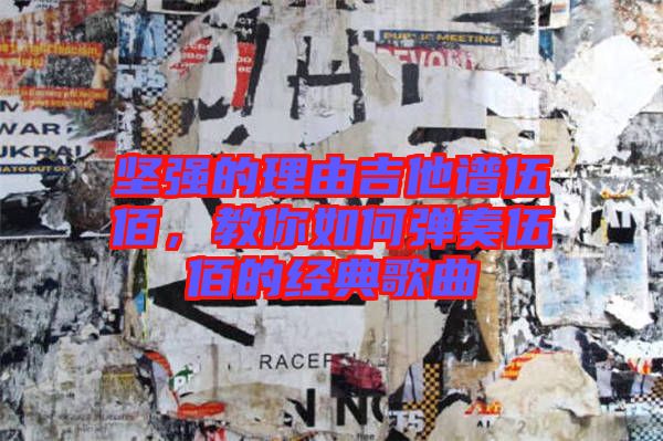 堅(jiān)強(qiáng)的理由吉他譜伍佰，教你如何彈奏伍佰的經(jīng)典歌曲