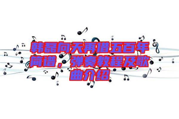 韓磊向天再借五百年簡(jiǎn)譜，彈奏教程及歌曲介紹