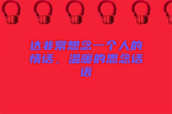 達(dá)非常想念一個(gè)人的情話(huà)，溫暖的思念話(huà)語(yǔ)