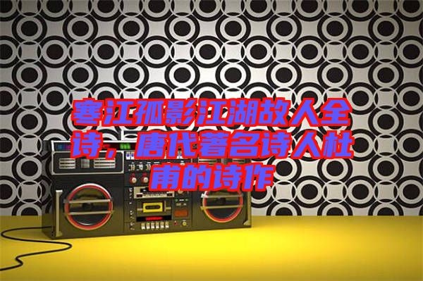 寒江孤影江湖故人全詩(shī)，唐代著名詩(shī)人杜甫的詩(shī)作