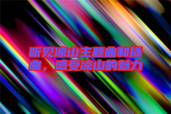 聽見涼山主題曲和插曲，感受涼山的魅力