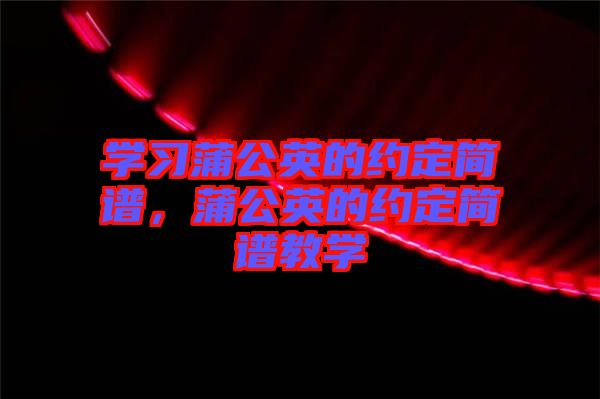 學(xué)習(xí)蒲公英的約定簡(jiǎn)譜，蒲公英的約定簡(jiǎn)譜教學(xué)