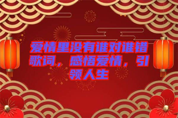 愛情里沒有誰對誰錯歌詞，感悟愛情，引領(lǐng)人生