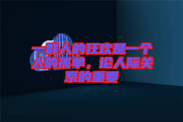 一群人的狂歡是一個人的孤單，論人際關系的重要