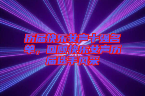 歷屆快樂女聲十強(qiáng)名單，回顧快樂女聲歷屆選手風(fēng)采