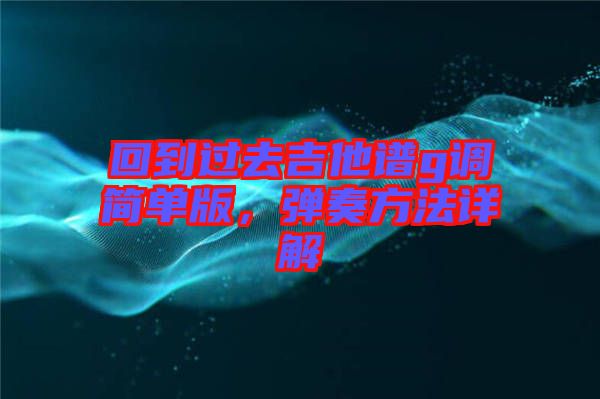 回到過去吉他譜g調(diào)簡(jiǎn)單版，彈奏方法詳解