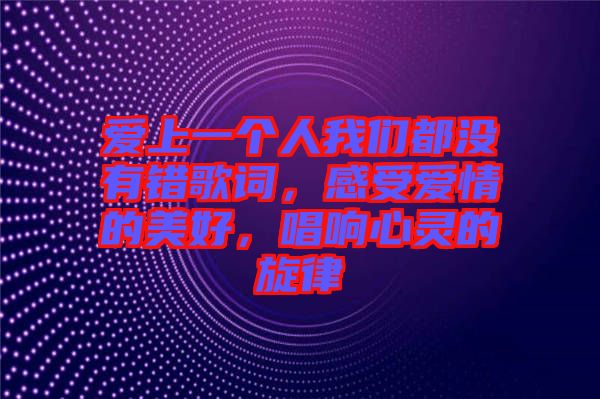 愛上一個人我們都沒有錯歌詞，感受愛情的美好，唱響心靈的旋律
