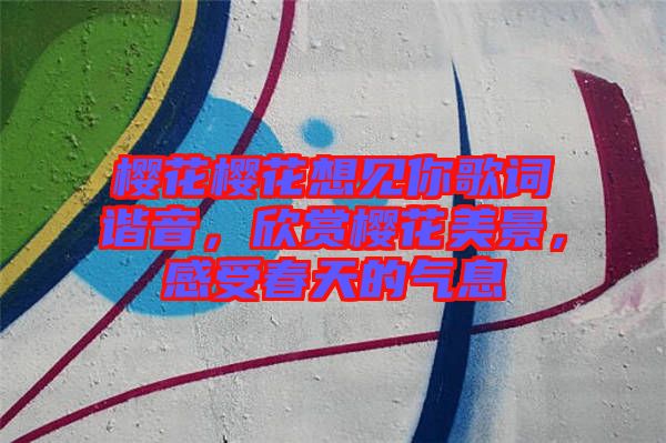 櫻花櫻花想見你歌詞諧音，欣賞櫻花美景，感受春天的氣息
