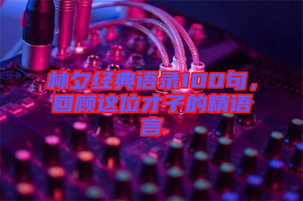 林夕經(jīng)典語(yǔ)錄100句，回顧這位才子的精語(yǔ)言