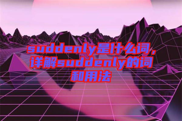 suddenly是什么詞，詳解suddenly的詞和用法