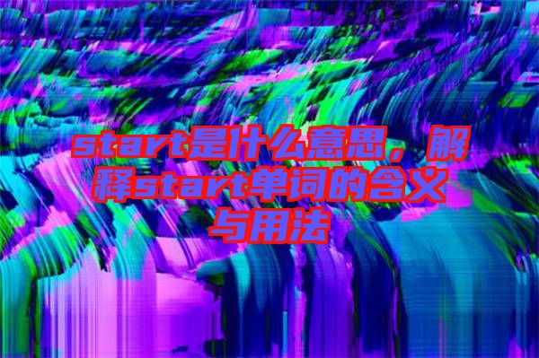 start是什么意思，解釋start單詞的含義與用法