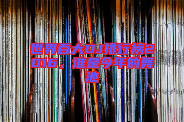 世界百大DJ排行榜2016，誰是今年的舞池