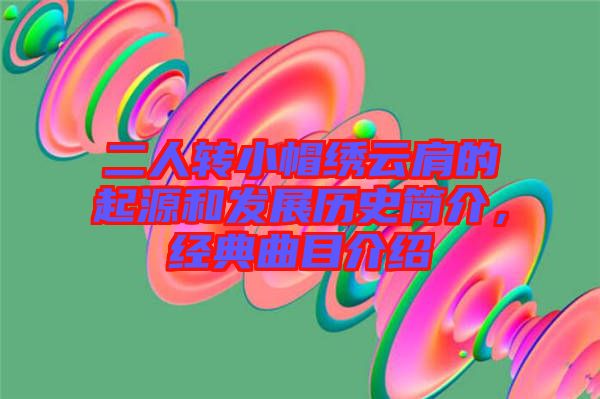 二人轉(zhuǎn)小帽繡云肩的起源和發(fā)展歷史簡(jiǎn)介，經(jīng)典曲目介紹