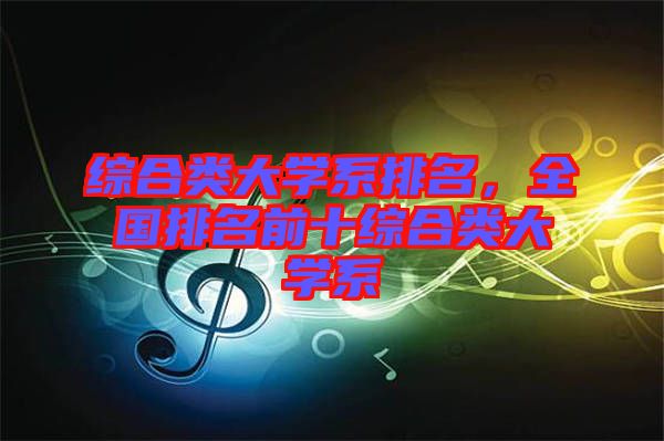 綜合類大學(xué)系排名，全國排名前十綜合類大學(xué)系