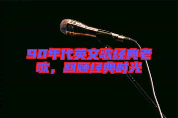 90年代英文歌經(jīng)典老歌，回顧經(jīng)典時光
