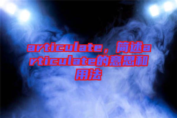 articulate，簡述articulate的意思和用法