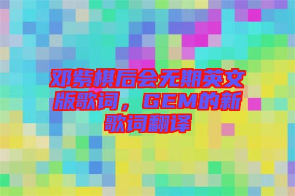 鄧紫棋后會(huì)無(wú)期英文版歌詞，GEM的新歌詞翻譯
