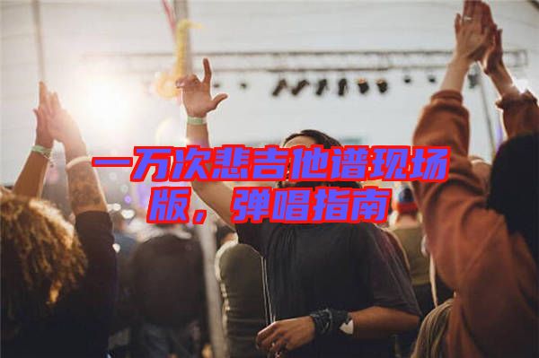 一萬(wàn)次悲吉他譜現(xiàn)場(chǎng)版，彈唱指南