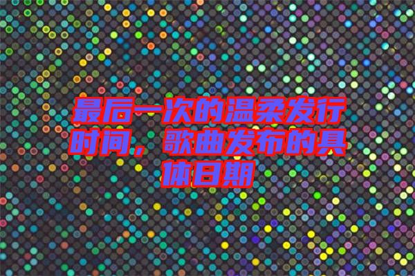 最后一次的溫柔發(fā)行時(shí)間，歌曲發(fā)布的具體日期