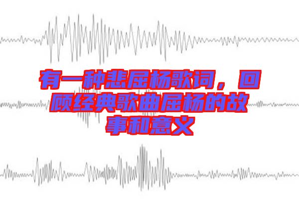 有一種悲屈楊歌詞，回顧經(jīng)典歌曲屈楊的故事和意義