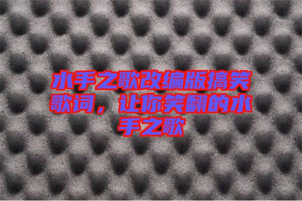 水手之歌改編版搞笑歌詞，讓你笑翻的水手之歌