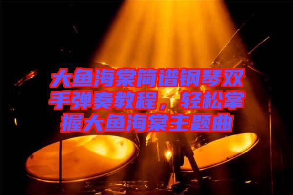 大魚海棠簡譜鋼琴雙手彈奏教程，輕松掌握大魚海棠主題曲