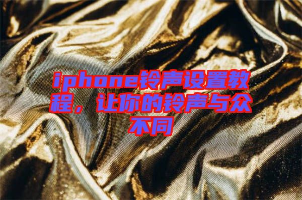 iphone鈴聲設(shè)置教程，讓你的鈴聲與眾不同