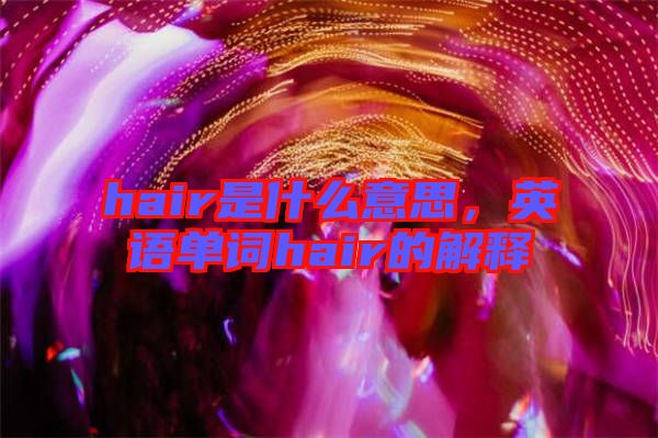 hair是什么意思，英語(yǔ)單詞hair的解釋