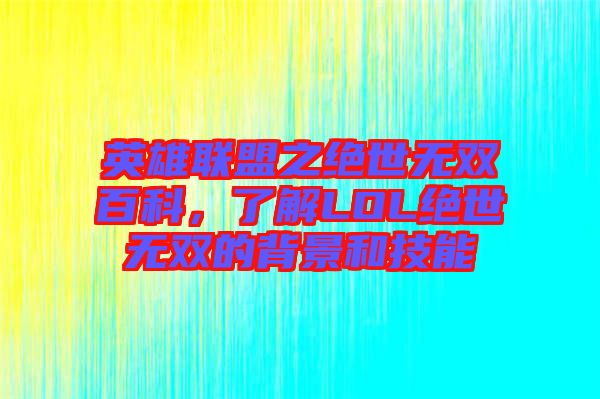 英雄聯(lián)盟之絕世無雙百科，了解LOL絕世無雙的背景和技能