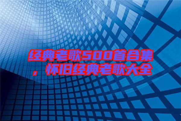 經(jīng)典老歌500首合集，懷舊經(jīng)典老歌大全