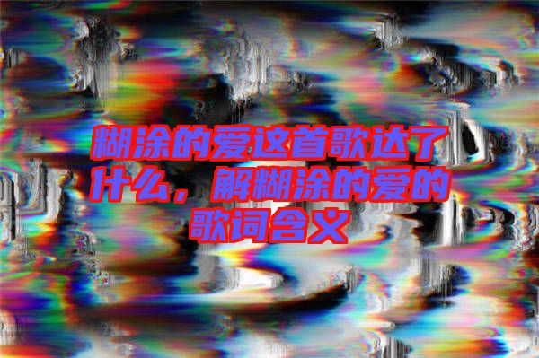 糊涂的愛這首歌達(dá)了什么，解糊涂的愛的歌詞含義