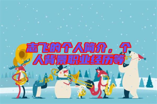志飛的個(gè)人簡(jiǎn)介，個(gè)人背景職業(yè)經(jīng)歷等