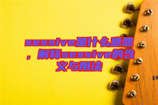 sessive是什么意思，解釋sessive的含義與用法