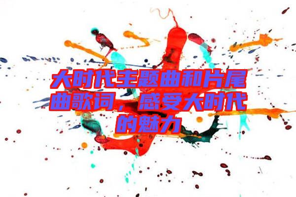 大時代主題曲和片尾曲歌詞，感受大時代的魅力