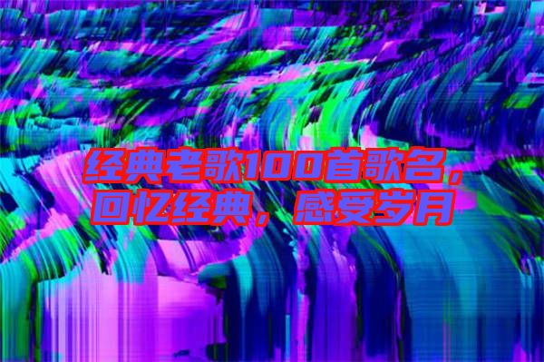 經典老歌100首歌名，回憶經典，感受歲月