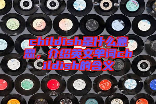 childish是什么意思，介紹英文單詞childish的含義